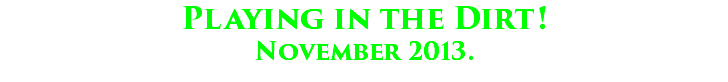 Playing in the Dirt! November 2013.
